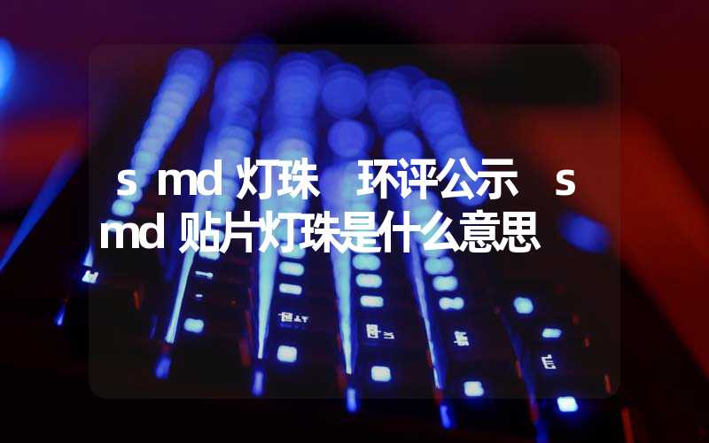 smd灯珠 环评公示 smd贴片灯珠是什么意思